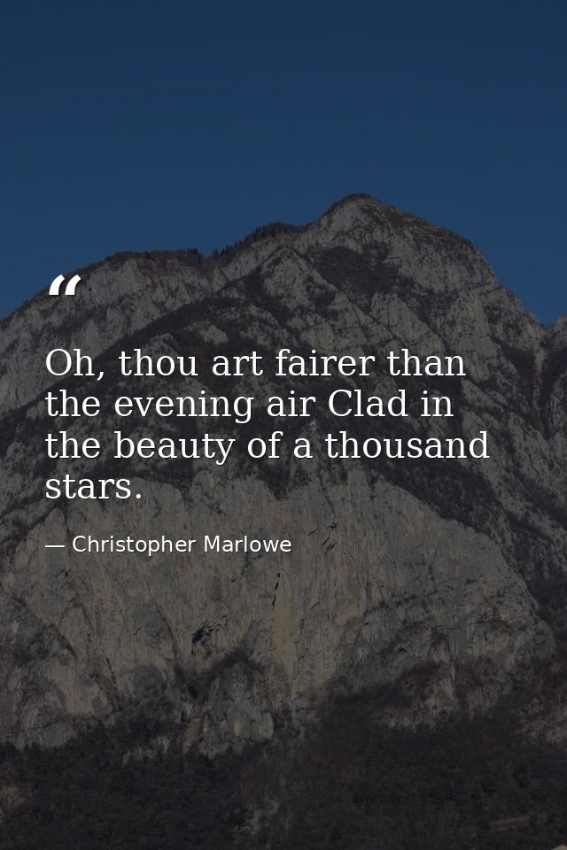 Oh, thou art fairer than the evening air Clad in the beauty of a thousand stars. — Christopher Marlowe