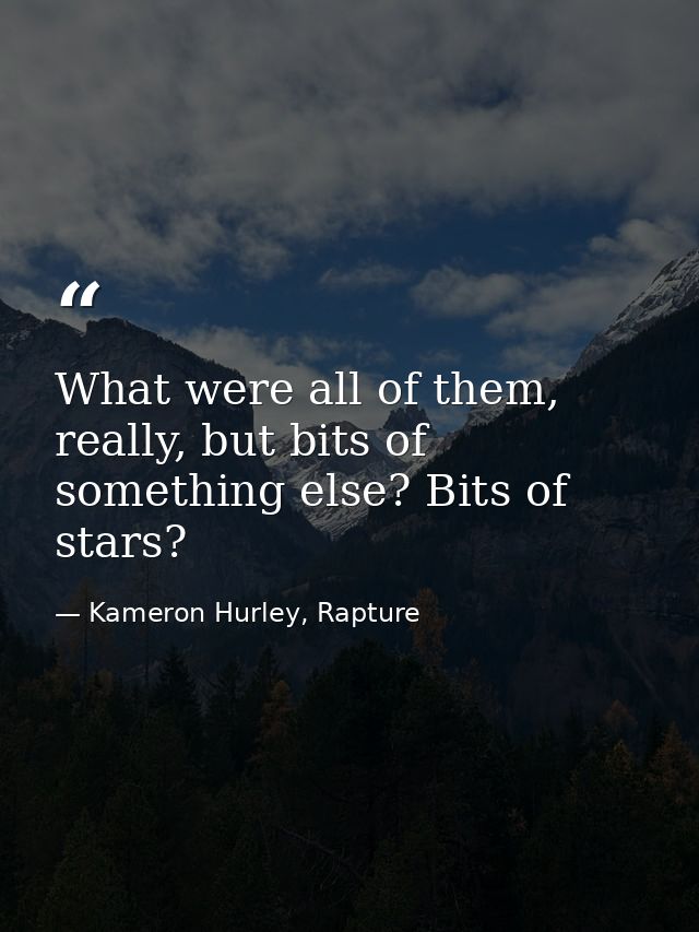 What were all of them, really, but bits of something else? Bits of stars? — Kameron Hurley, Rapture