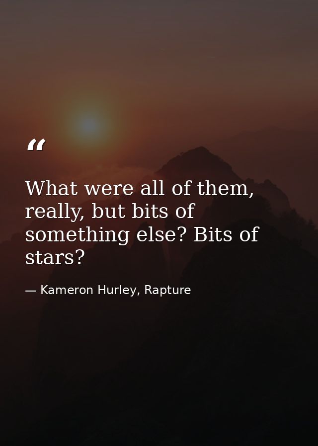 What were all of them, really, but bits of something else? Bits of stars? — Kameron Hurley, Rapture