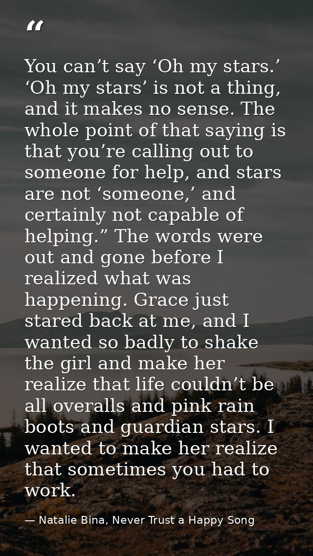 You can’t say ‘Oh my stars.’ ‘Oh my stars’ is not a thing, and it makes no sense. The whole point of that saying is that — Natalie Bina, Never Trust a Happy Song