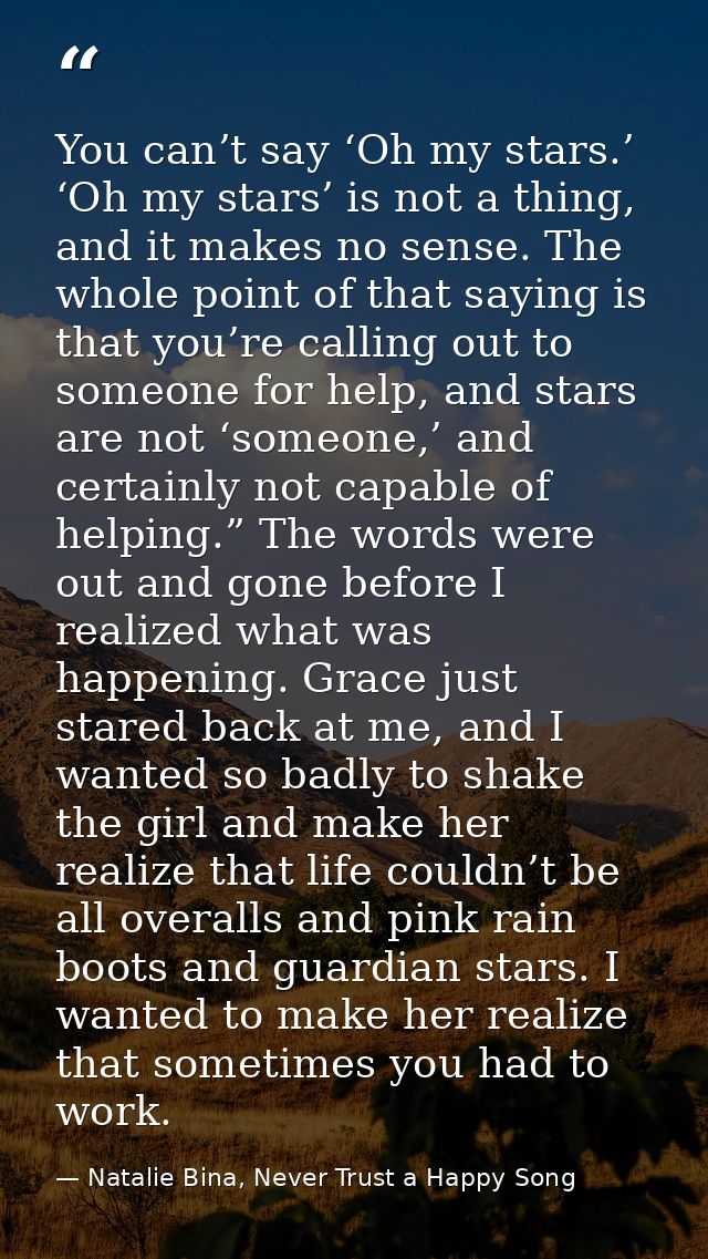 You can’t say ‘Oh my stars.’ ‘Oh my stars’ is not a thing, and it makes no sense. The whole point of that saying is that — Natalie Bina, Never Trust a Happy Song