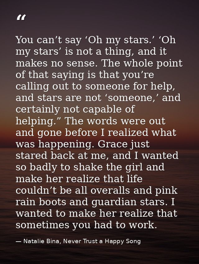 You can’t say ‘Oh my stars.’ ‘Oh my stars’ is not a thing, and it makes no sense. The whole point of that saying is that — Natalie Bina, Never Trust a Happy Song
