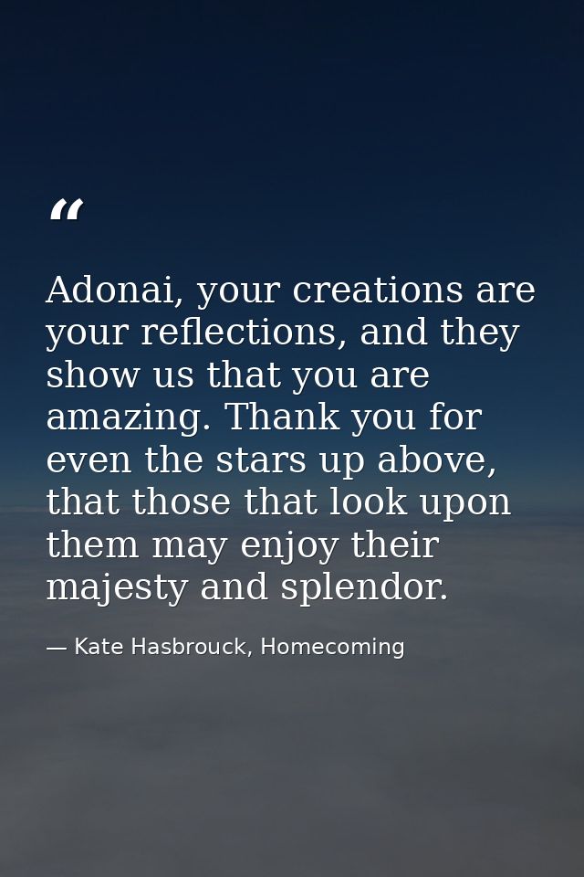 Adonai, your creations are your reflections, and they show us that you are amazing. Thank you for even the stars up abov — Kate Hasbrouck, Homecoming