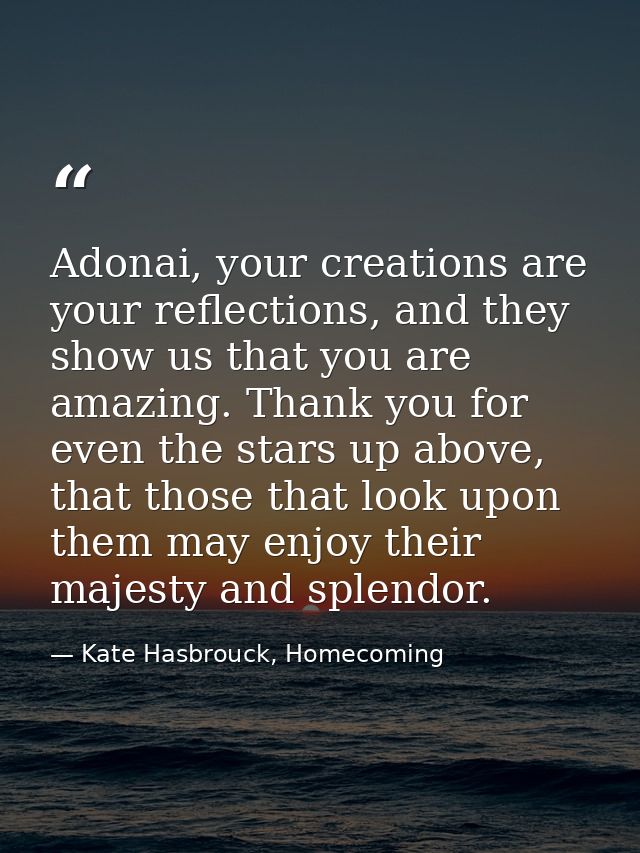 Adonai, your creations are your reflections, and they show us that you are amazing. Thank you for even the stars up abov — Kate Hasbrouck, Homecoming