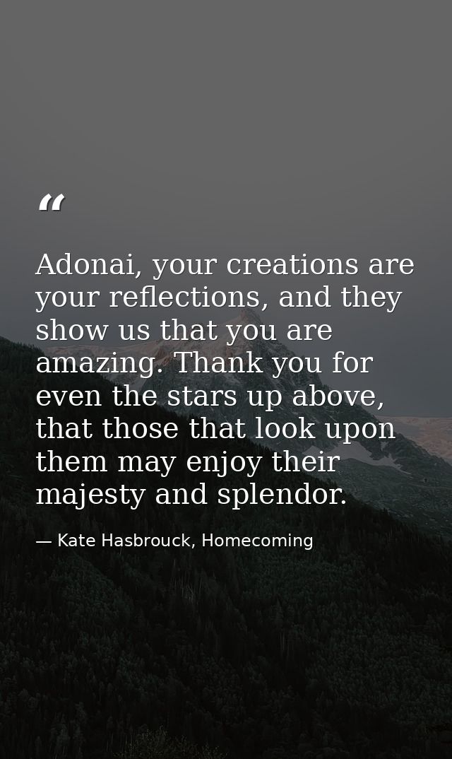 Adonai, your creations are your reflections, and they show us that you are amazing. Thank you for even the stars up abov — Kate Hasbrouck, Homecoming