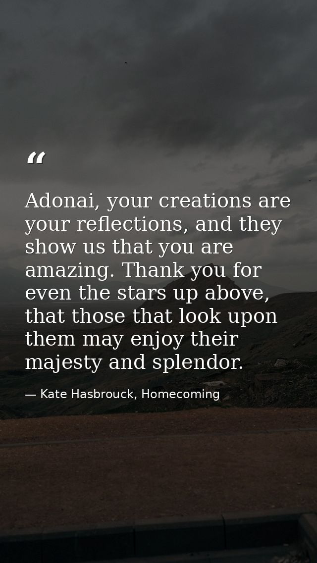 Adonai, your creations are your reflections, and they show us that you are amazing. Thank you for even the stars up abov — Kate Hasbrouck, Homecoming