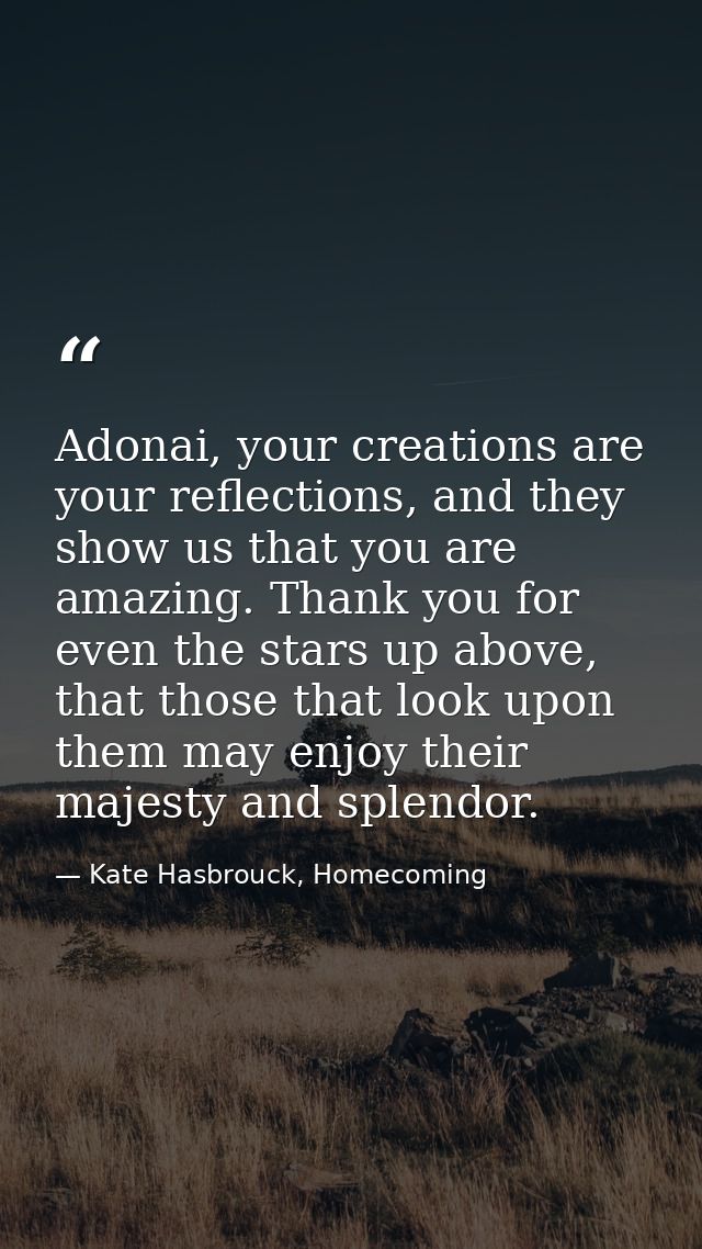 Adonai, your creations are your reflections, and they show us that you are amazing. Thank you for even the stars up abov — Kate Hasbrouck, Homecoming