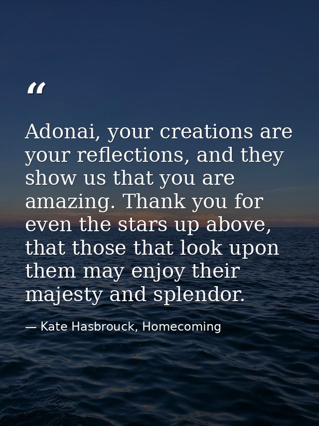 Adonai, your creations are your reflections, and they show us that you are amazing. Thank you for even the stars up abov — Kate Hasbrouck, Homecoming