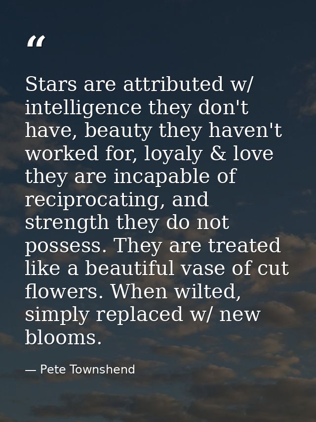 Stars are attributed w/ intelligence they don't have, beauty they haven't worked for, loyaly & love they are incapable o — Pete Townshend