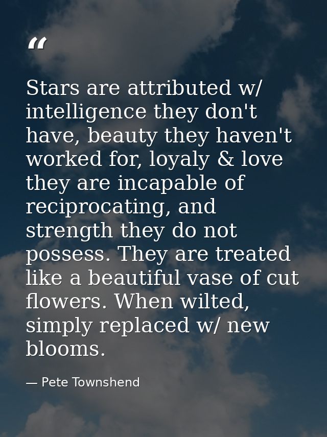 Stars are attributed w/ intelligence they don't have, beauty they haven't worked for, loyaly & love they are incapable o — Pete Townshend