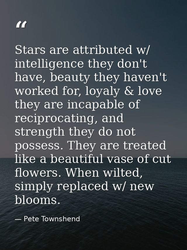 Stars are attributed w/ intelligence they don't have, beauty they haven't worked for, loyaly & love they are incapable o — Pete Townshend