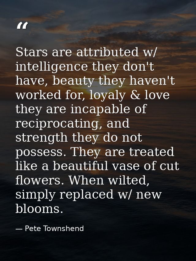 Stars are attributed w/ intelligence they don't have, beauty they haven't worked for, loyaly & love they are incapable o — Pete Townshend