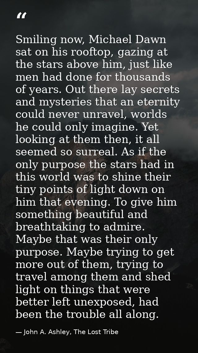Smiling now, Michael Dawn sat on his rooftop, gazing at the stars above him, just like men had done for thousands of yea — John A. Ashley, The Lost Tribe