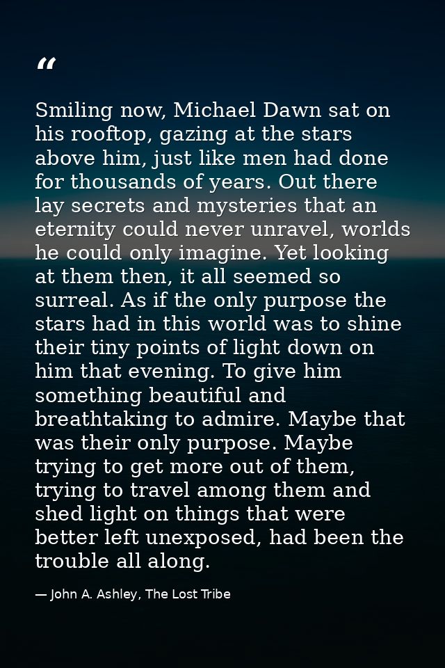 Smiling now, Michael Dawn sat on his rooftop, gazing at the stars above him, just like men had done for thousands of yea — John A. Ashley, The Lost Tribe