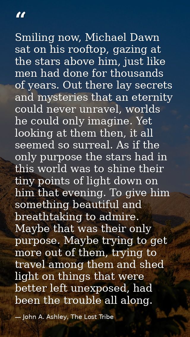 Smiling now, Michael Dawn sat on his rooftop, gazing at the stars above him, just like men had done for thousands of yea — John A. Ashley, The Lost Tribe