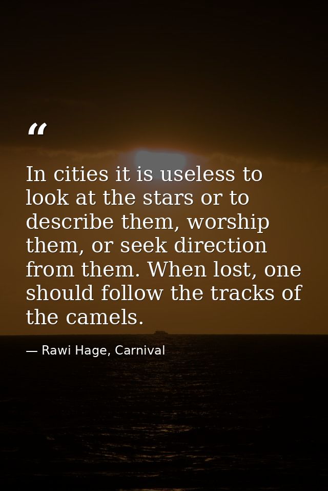 In cities it is useless to look at the stars or to describe them, worship them, or seek direction from them. When lost,  — Rawi Hage, Carnival