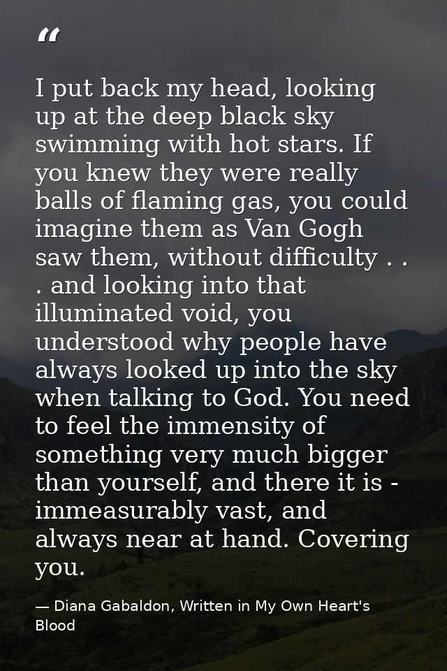 I put back my head, looking up at the deep black sky swimming with hot stars. If you knew they were really balls of flam — Diana Gabaldon, Written in My Own Heart's Blood