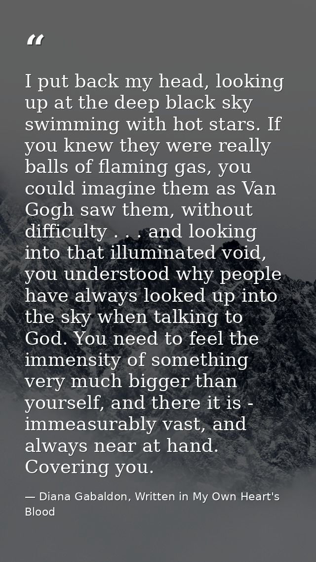 I put back my head, looking up at the deep black sky swimming with hot stars. If you knew they were really balls of flam — Diana Gabaldon, Written in My Own Heart's Blood