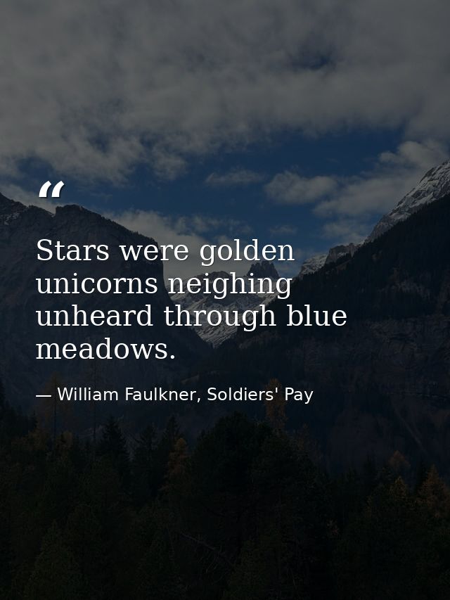 Stars were golden unicorns neighing unheard through blue meadows. — William Faulkner, Soldiers' Pay