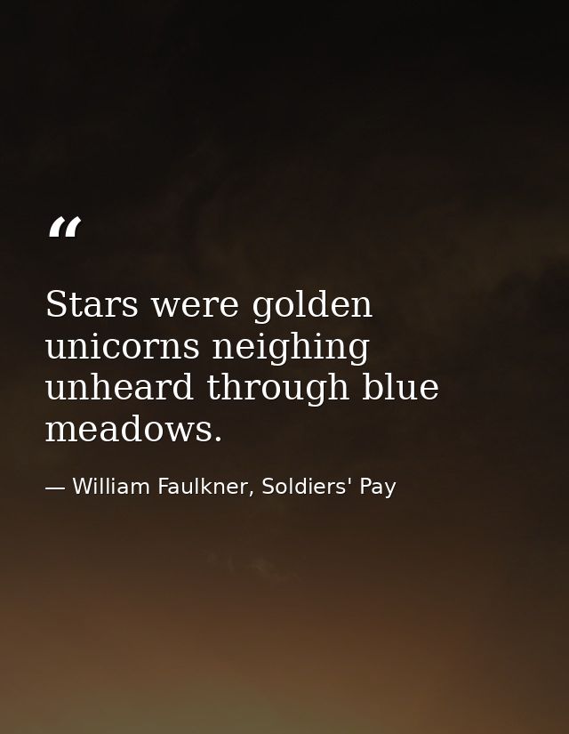 Stars were golden unicorns neighing unheard through blue meadows. — William Faulkner, Soldiers' Pay