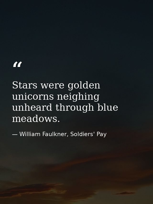 Stars were golden unicorns neighing unheard through blue meadows. — William Faulkner, Soldiers' Pay