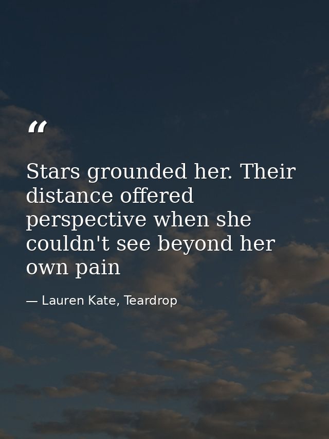 Stars grounded her. Their distance offered perspective when she couldn't see beyond her own pain — Lauren Kate, Teardrop