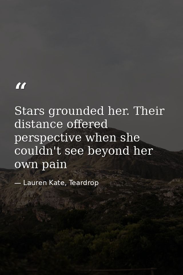 Stars grounded her. Their distance offered perspective when she couldn't see beyond her own pain — Lauren Kate, Teardrop