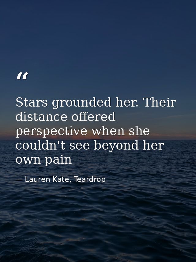 Stars grounded her. Their distance offered perspective when she couldn't see beyond her own pain — Lauren Kate, Teardrop