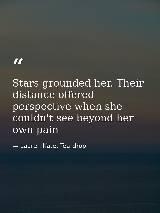 Stars grounded her. Their distance offered perspective when she couldn't see beyond her own pain — Lauren Kate, Teardrop