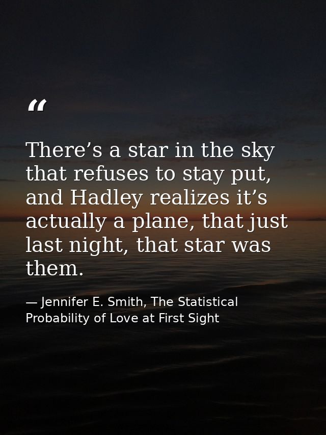 There’s a star in the sky that refuses to stay put, and Hadley realizes it’s actually a plane, that just last night, tha — Jennifer E. Smith, The Statistical Probability of Love at First Sight