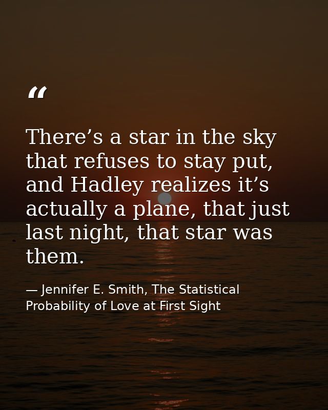 There’s a star in the sky that refuses to stay put, and Hadley realizes it’s actually a plane, that just last night, tha — Jennifer E. Smith, The Statistical Probability of Love at First Sight