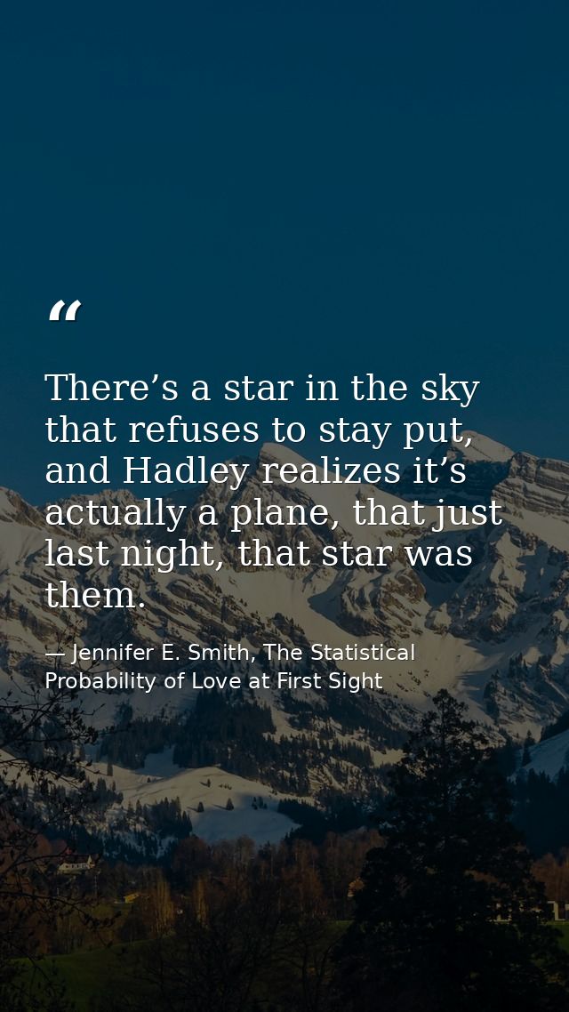 There’s a star in the sky that refuses to stay put, and Hadley realizes it’s actually a plane, that just last night, tha — Jennifer E. Smith, The Statistical Probability of Love at First Sight