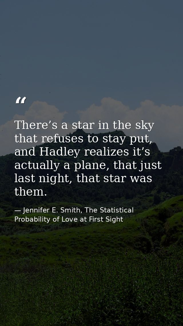 There’s a star in the sky that refuses to stay put, and Hadley realizes it’s actually a plane, that just last night, tha — Jennifer E. Smith, The Statistical Probability of Love at First Sight