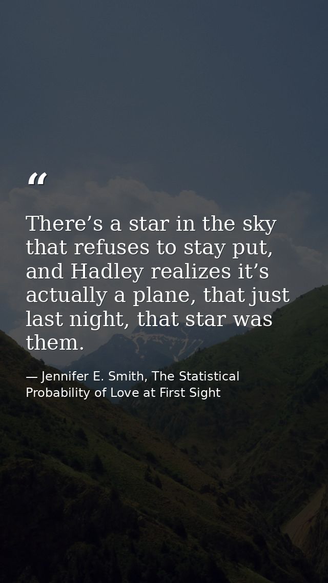 There’s a star in the sky that refuses to stay put, and Hadley realizes it’s actually a plane, that just last night, tha — Jennifer E. Smith, The Statistical Probability of Love at First Sight