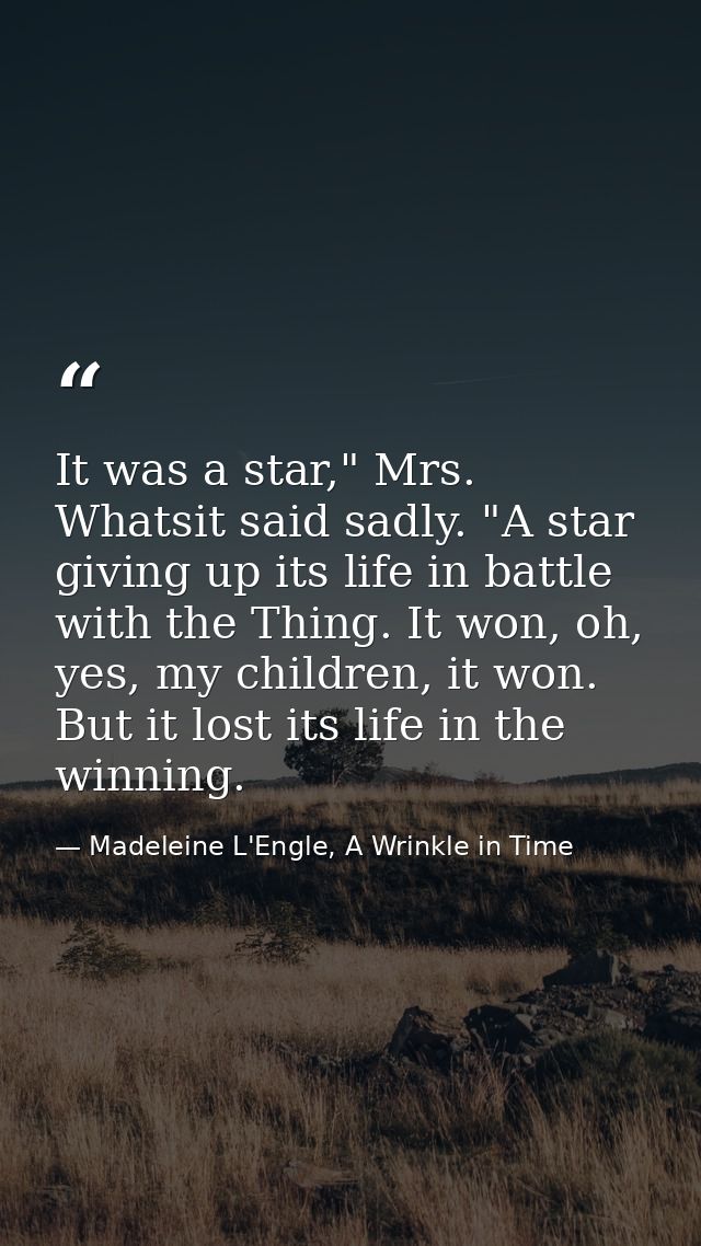 It was a star," Mrs. Whatsit said sadly. "A star giving up its life in battle with the Thing. It won, oh, yes, my childr — Madeleine L'Engle, A Wrinkle in Time