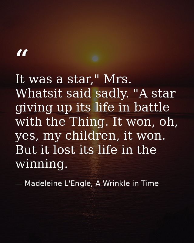 It was a star," Mrs. Whatsit said sadly. "A star giving up its life in battle with the Thing. It won, oh, yes, my childr — Madeleine L'Engle, A Wrinkle in Time