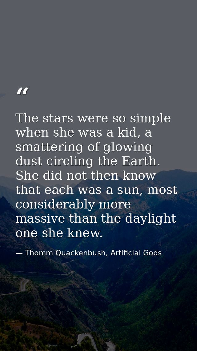 The stars were so simple when she was a kid, a smattering of glowing dust circling the Earth. She did not then know that — Thomm Quackenbush, Artificial Gods