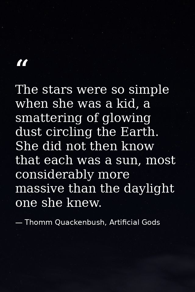 The stars were so simple when she was a kid, a smattering of glowing dust circling the Earth. She did not then know that — Thomm Quackenbush, Artificial Gods