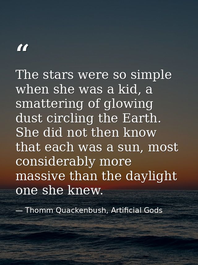 The stars were so simple when she was a kid, a smattering of glowing dust circling the Earth. She did not then know that — Thomm Quackenbush, Artificial Gods