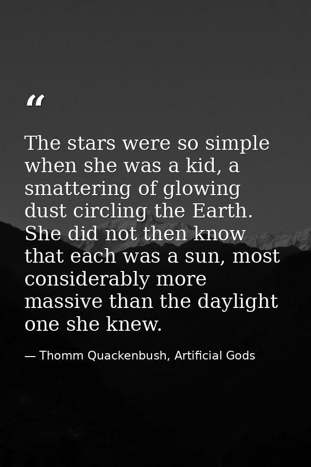 The stars were so simple when she was a kid, a smattering of glowing dust circling the Earth. She did not then know that — Thomm Quackenbush, Artificial Gods