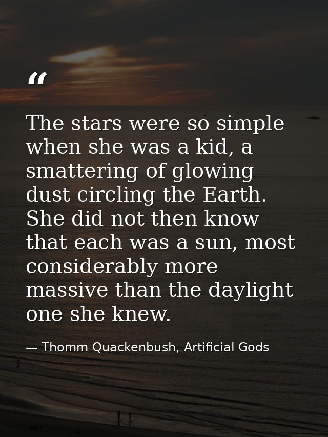 The stars were so simple when she was a kid, a smattering of glowing dust circling the Earth. She did not then know that — Thomm Quackenbush, Artificial Gods