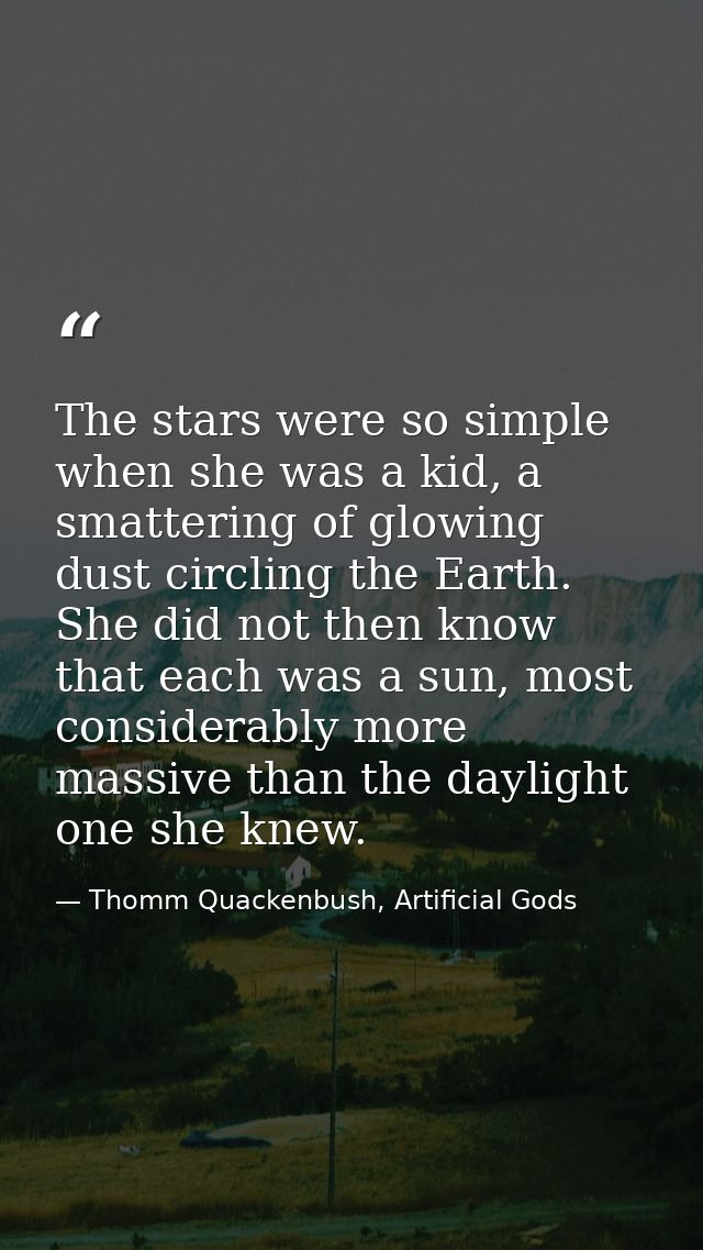 The stars were so simple when she was a kid, a smattering of glowing dust circling the Earth. She did not then know that — Thomm Quackenbush, Artificial Gods