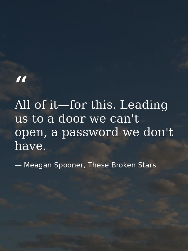 All of it—for this. Leading us to a door we can't open, a password we don't have. — Meagan Spooner, These Broken Stars