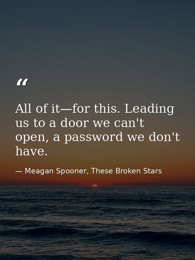 All of it—for this. Leading us to a door we can't open, a password we don't have. — Meagan Spooner, These Broken Stars