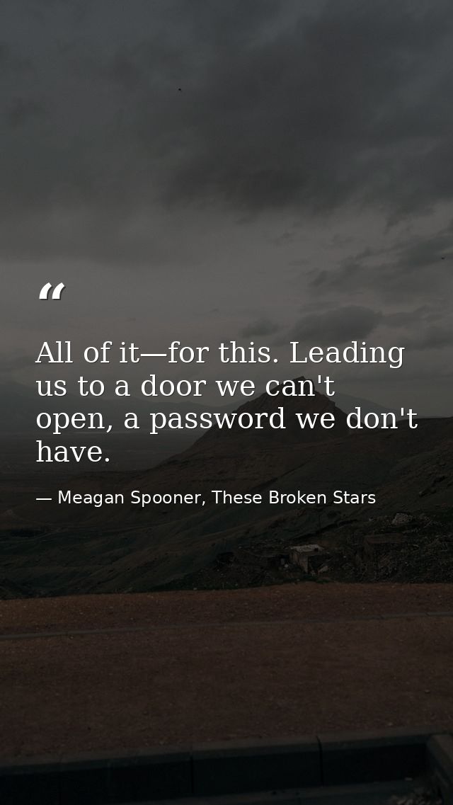All of it—for this. Leading us to a door we can't open, a password we don't have. — Meagan Spooner, These Broken Stars