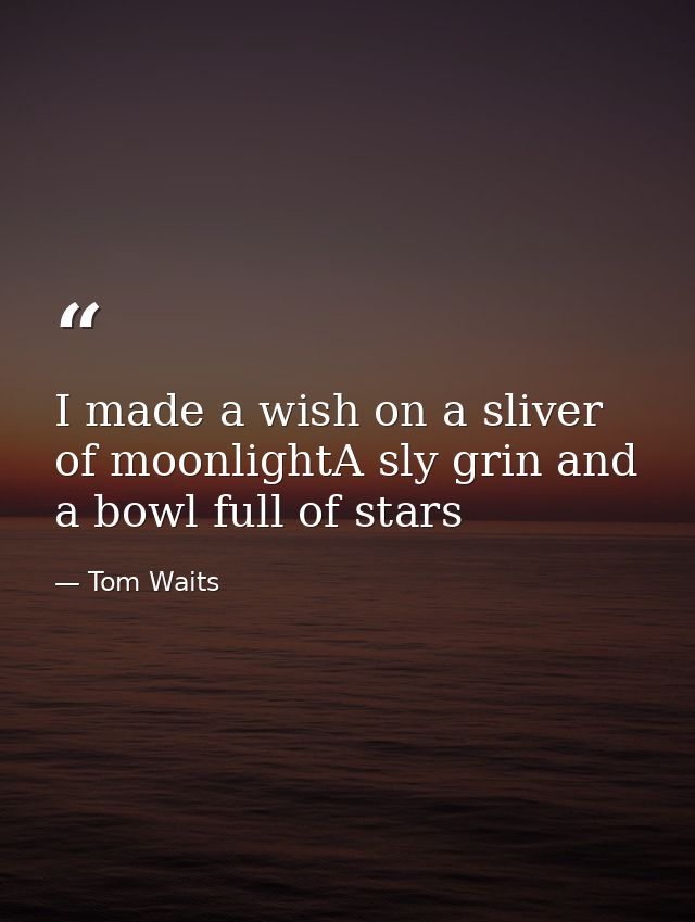 I made a wish on a sliver of moonlightA sly grin and a bowl full of stars — Tom Waits