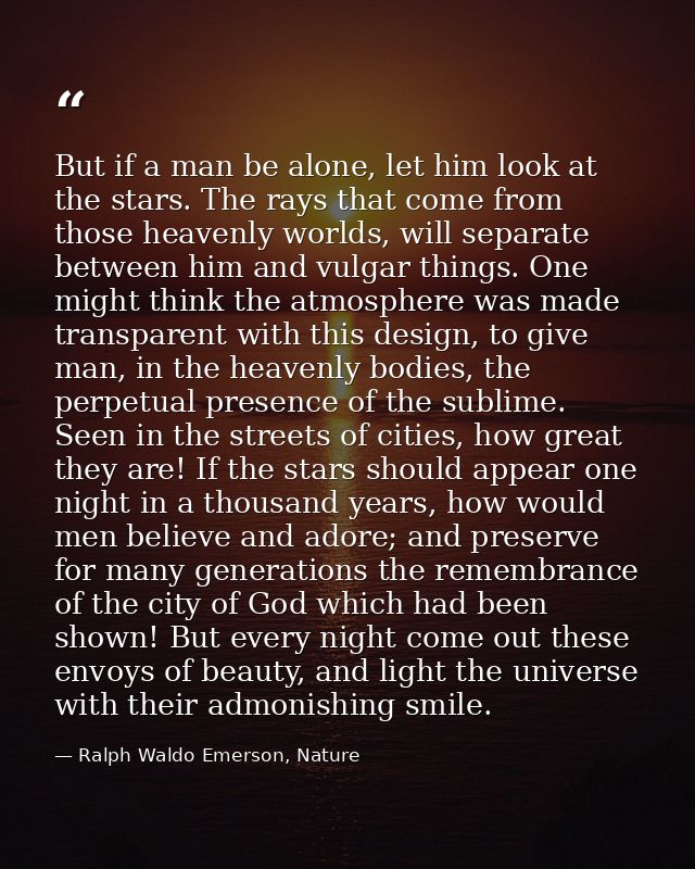 But if a man be alone, let him look at the stars. The rays that come from those heavenly worlds, will separate between h — Ralph Waldo Emerson, Nature