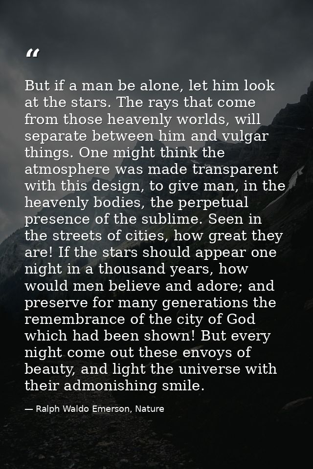 But if a man be alone, let him look at the stars. The rays that come from those heavenly worlds, will separate between h — Ralph Waldo Emerson, Nature
