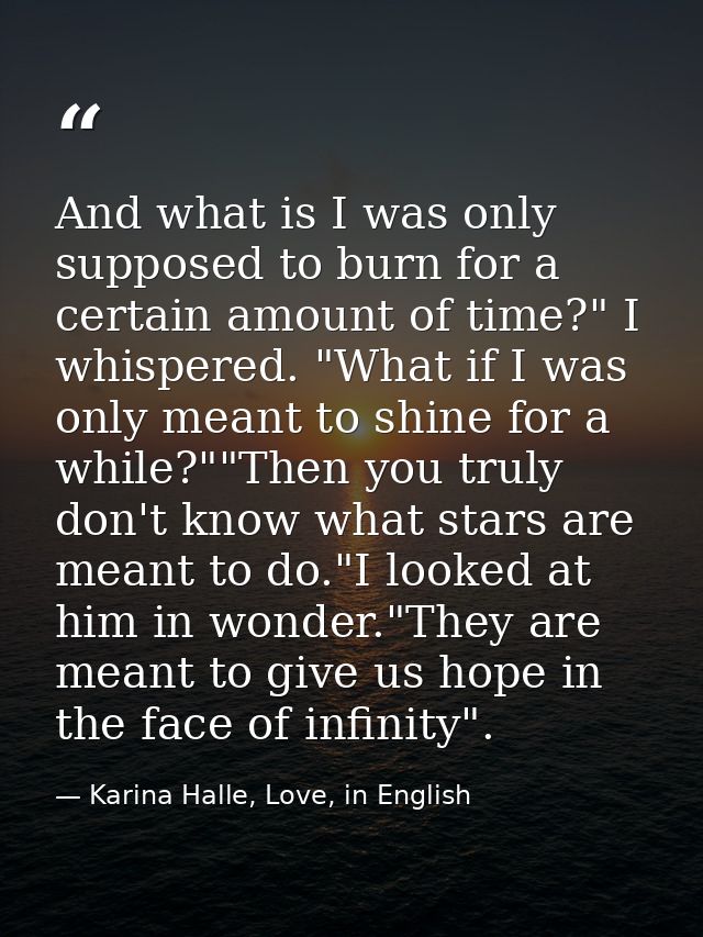 And what is I was only supposed to burn for a certain amount of time?" I whispered. "What if I was only meant to shine f — Karina Halle, Love, in English