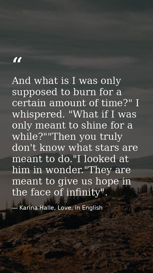 And what is I was only supposed to burn for a certain amount of time?" I whispered. "What if I was only meant to shine f — Karina Halle, Love, in English